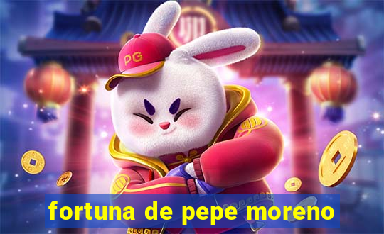 fortuna de pepe moreno